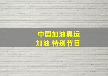 中国加油奥运加油 特别节目